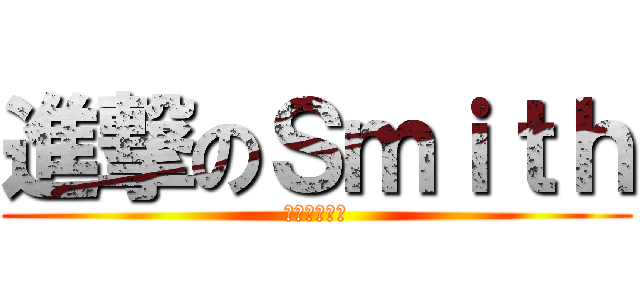 進撃のＳｍｉｔｈ (駆逐してやる)