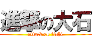 進撃の大石 (attack on Ｏishi)