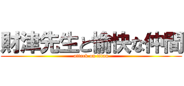 財津先生と愉快な仲間 (attack on titan)