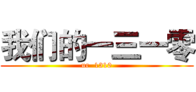 我们的一三一零 (ur  1310)