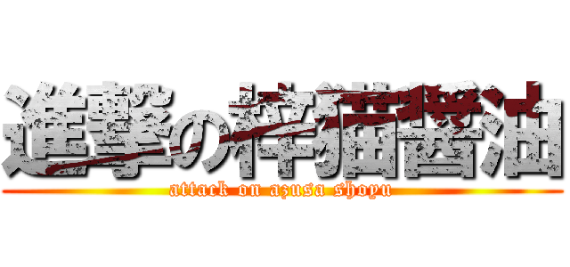 進撃の梓猫醤油 (attack on azusa shoyu)