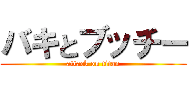 バキとブッチー (attack on titan)