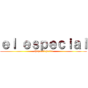 ｅｌ ｅｓｐｅｃｉａｌ (chupa el perro)