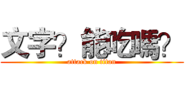 文字？能吃嗎？ (attack on titan)