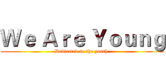 Ｗｅ Ａｒｅ Ｙｏｕｎｇ (Dedicated to the youth )