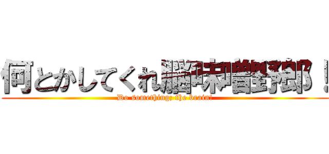 何とかしてくれ脳味噌野郎！ (Do something; the brain!)