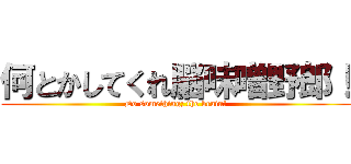何とかしてくれ脳味噌野郎！ (Do something; the brain!)