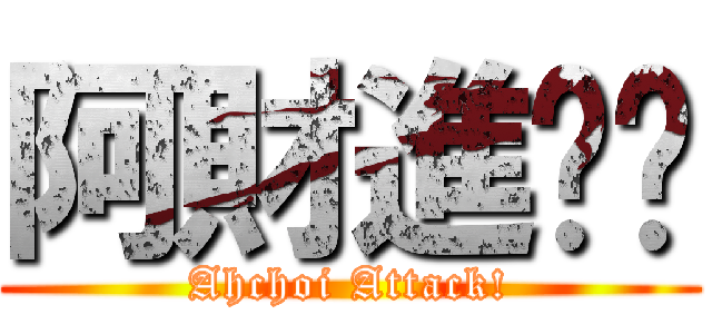 阿財進擊吧 (Ahchoi Attack!)