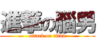 進撃の腦男 (attack on titan)