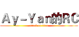 Ａｙ－Ｙａｎ的ＲＣ (attack on titan)