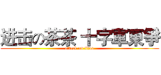 进击の茶茶 十字軍東爭 (attack on titan)