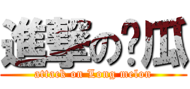 進撃の长瓜 (attack on Long melon)