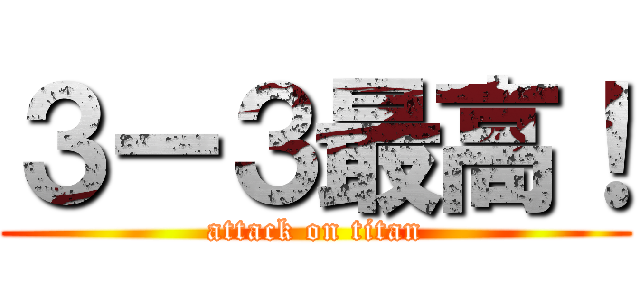 ３ー３最高！ (attack on titan)