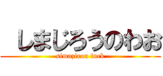 しまじろうのわお (simazirou fuck)