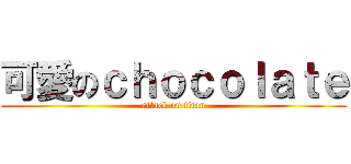 可愛のｃｈｏｃｏｌａｔｅ (attack on titan)
