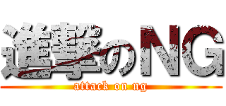 進撃のＮＧ (attack on ng)