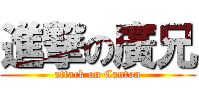 進撃の廣兄 (attack on Canton)