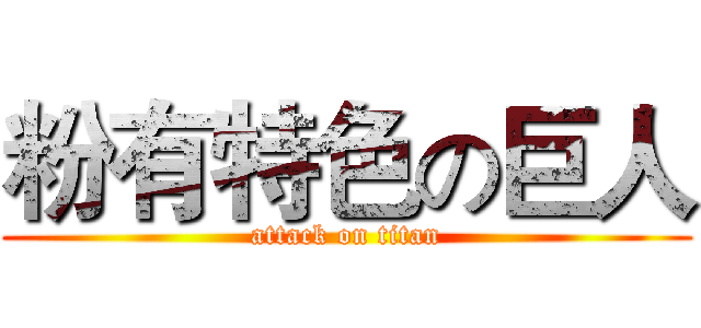 粉有特色の巨人 (attack on titan)