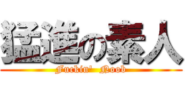 猛進の素人 (Fuckin\'  Noob)