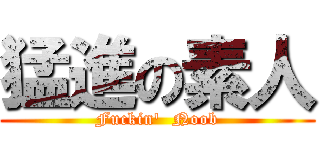 猛進の素人 (Fuckin\'  Noob)