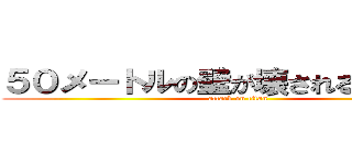 ５０メートルの壁が壊される訳ない！！ (attack on titan)