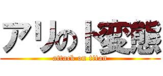 アリのド変態 (attack on titan)