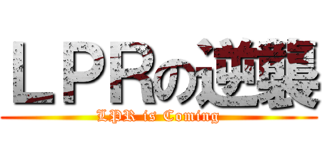 ＬＰＲの逆襲 (LPR is Coming)