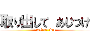 取り出して あじつけ (attack on titan)