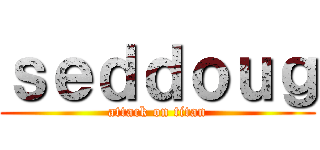 ｓｅｄｄｏｕｇ (attack on titan)