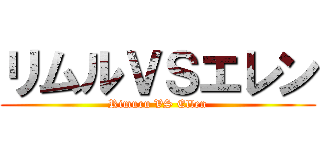 リムルＶＳエレン (Rimuru VS Ellen)