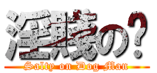 淫賤の厹 (Salty on Dog Man)