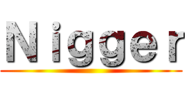 Ｎｉｇｇｅｒ ()