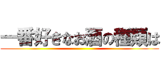 一番好きなお酒の種類は ()