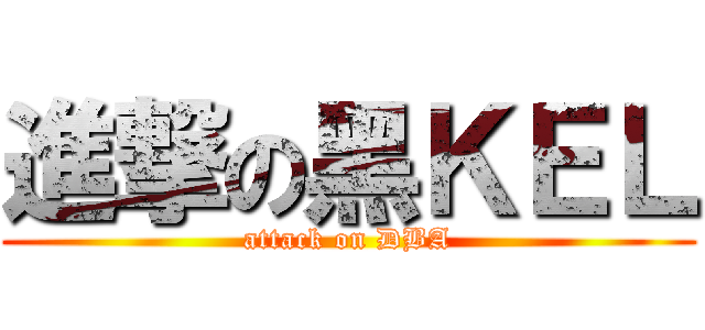 進撃の黑ＫＥＬ (attack on DBA)
