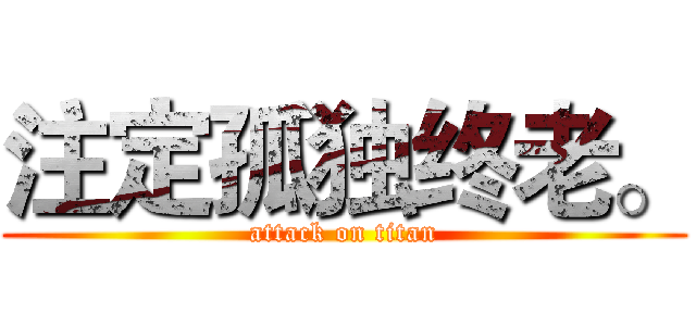 注定孤独终老。 (attack on titan)