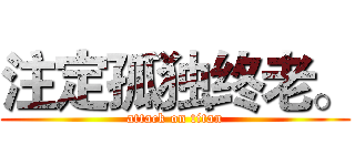 注定孤独终老。 (attack on titan)