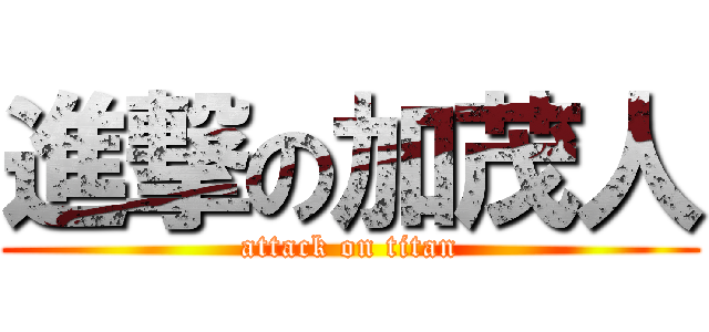 進撃の加茂人 (attack on titan)