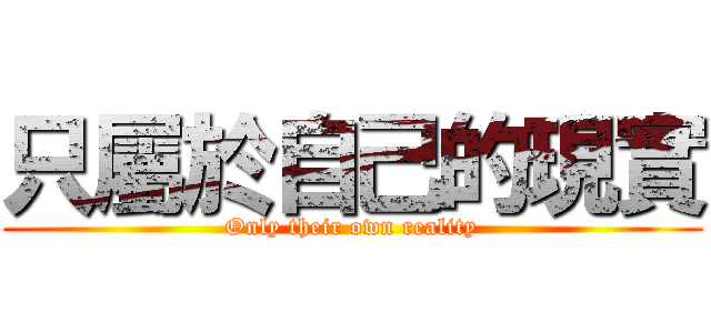 只屬於自己的現實 (Only their own reality)