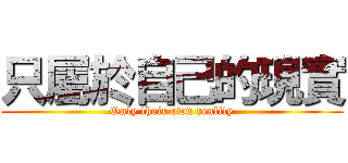 只屬於自己的現實 (Only their own reality)