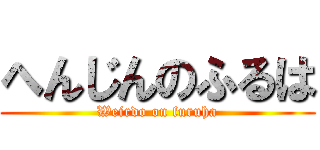 へんじんのふるは (Weirdo on furuha)