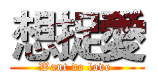 想捉愛 (Want do love )