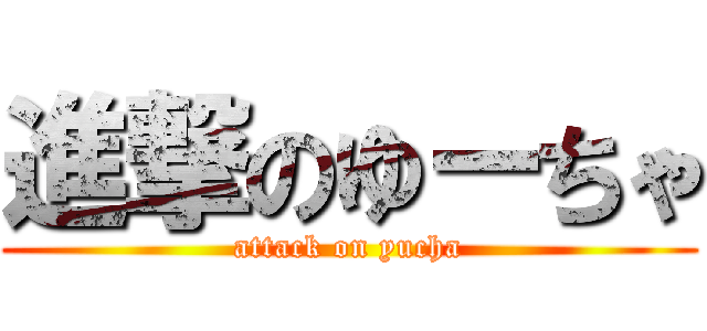 進撃のゆーちゃ (attack on yucha)