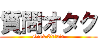質問オタク (Geek Trivia)