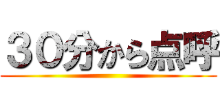 ３０分から点呼 ()