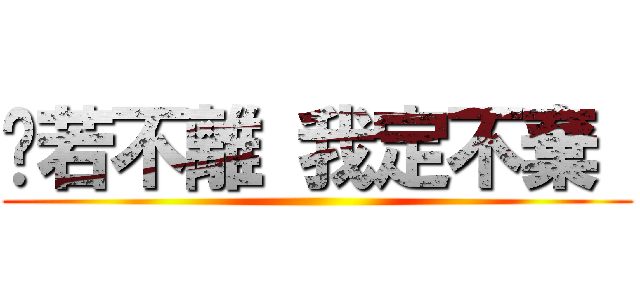 你若不離 我定不棄  ()