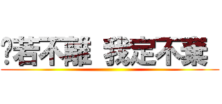 你若不離 我定不棄  ()