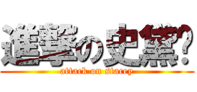 進撃の史黛嘻 (attack on stacey)