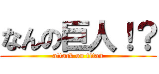 なんの巨人！？ (attack on titan)