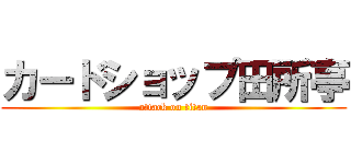 カードショップ田所亭 (attack on titan)