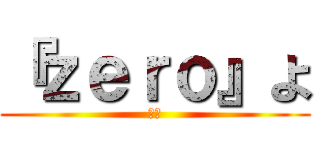 『ｚｅｒｏ』よ (よろ)